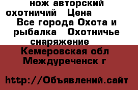 нож авторский охотничий › Цена ­ 5 000 - Все города Охота и рыбалка » Охотничье снаряжение   . Кемеровская обл.,Междуреченск г.